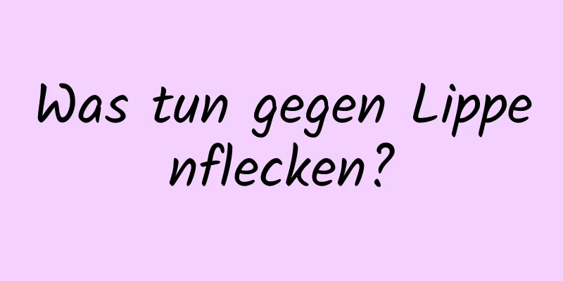 Was tun gegen Lippenflecken?
