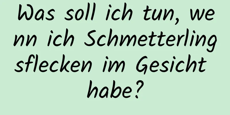 Was soll ich tun, wenn ich Schmetterlingsflecken im Gesicht habe?