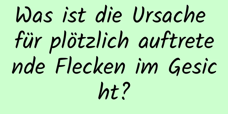 Was ist die Ursache für plötzlich auftretende Flecken im Gesicht?