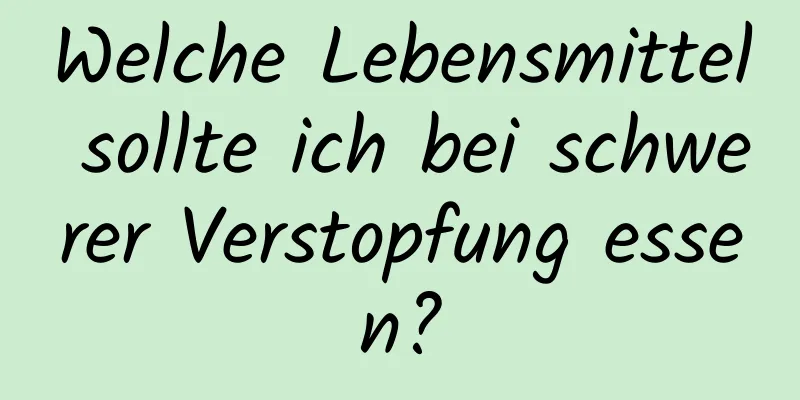 Welche Lebensmittel sollte ich bei schwerer Verstopfung essen?