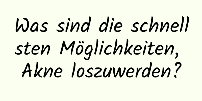 Was sind die schnellsten Möglichkeiten, Akne loszuwerden?