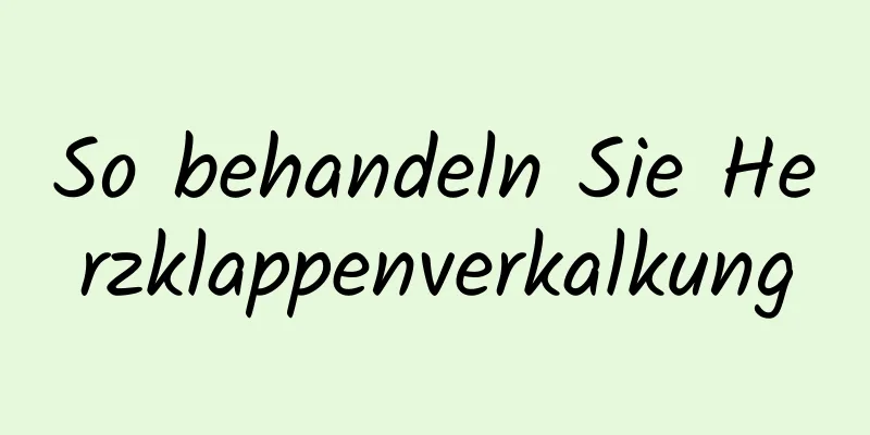 So behandeln Sie Herzklappenverkalkung