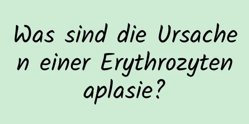 Was sind die Ursachen einer Erythrozytenaplasie?
