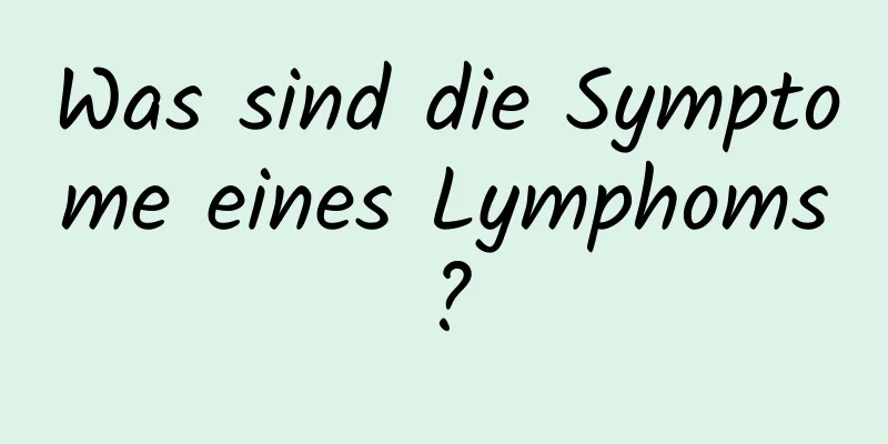 Was sind die Symptome eines Lymphoms?