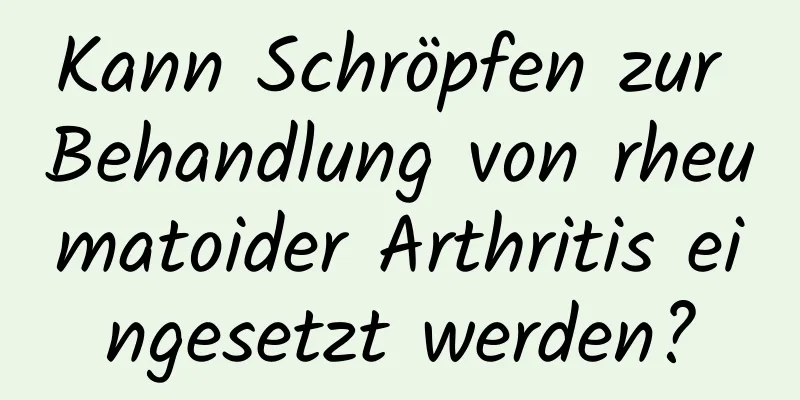 Kann Schröpfen zur Behandlung von rheumatoider Arthritis eingesetzt werden?