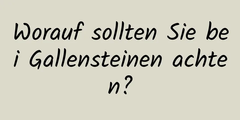 Worauf sollten Sie bei Gallensteinen achten?