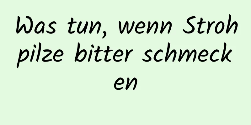 Was tun, wenn Strohpilze bitter schmecken