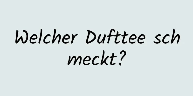 Welcher Dufttee schmeckt?