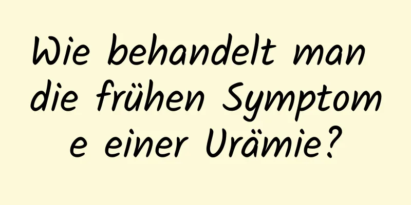 Wie behandelt man die frühen Symptome einer Urämie?