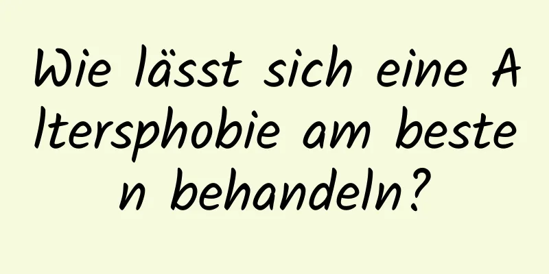 Wie lässt sich eine Altersphobie am besten behandeln?