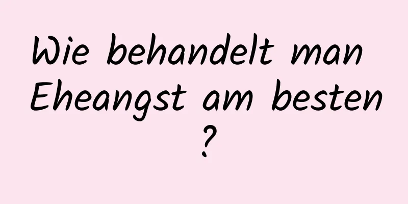 Wie behandelt man Eheangst am besten?