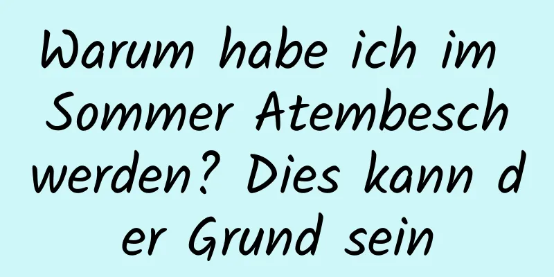 Warum habe ich im Sommer Atembeschwerden? Dies kann der Grund sein