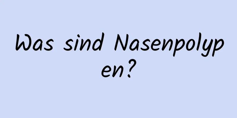 Was sind Nasenpolypen?