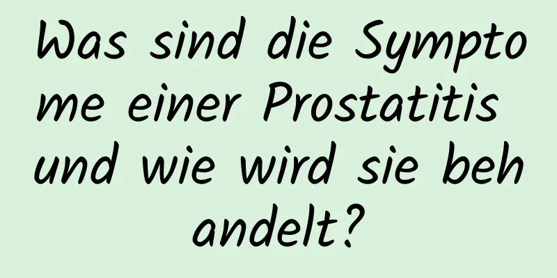 Was sind die Symptome einer Prostatitis und wie wird sie behandelt?