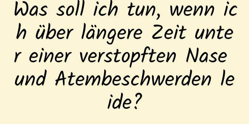 Was soll ich tun, wenn ich über längere Zeit unter einer verstopften Nase und Atembeschwerden leide?