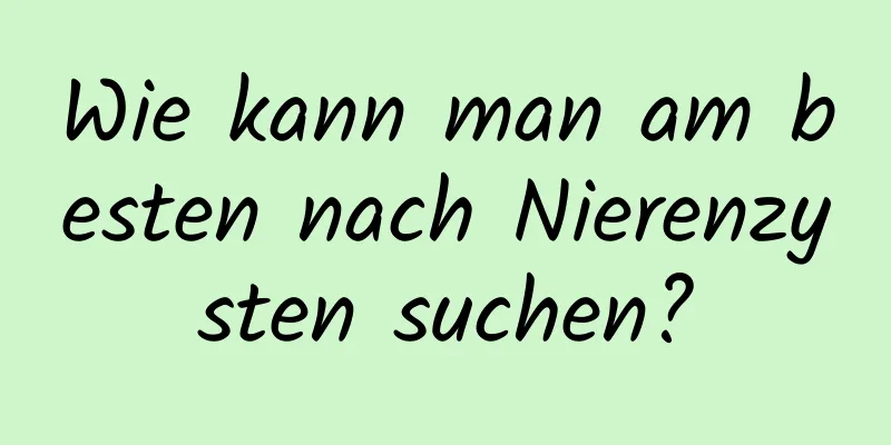 Wie kann man am besten nach Nierenzysten suchen?