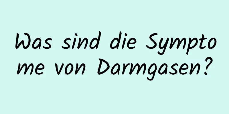 Was sind die Symptome von Darmgasen?