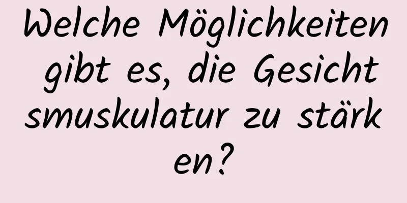 Welche Möglichkeiten gibt es, die Gesichtsmuskulatur zu stärken?