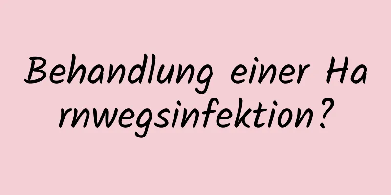 Behandlung einer Harnwegsinfektion?