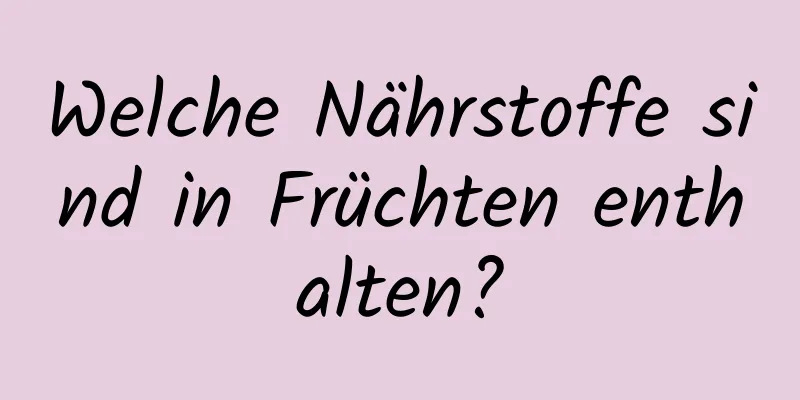Welche Nährstoffe sind in Früchten enthalten?