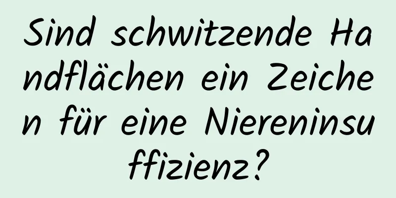 Sind schwitzende Handflächen ein Zeichen für eine Niereninsuffizienz?