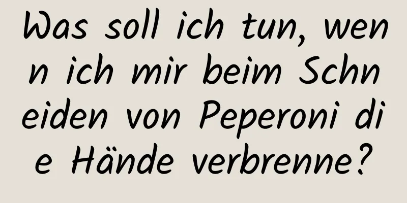 Was soll ich tun, wenn ich mir beim Schneiden von Peperoni die Hände verbrenne?