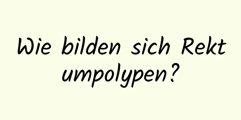 Wie bilden sich Rektumpolypen?