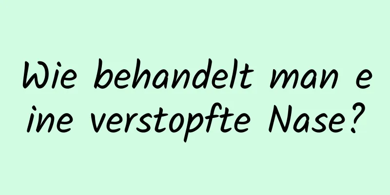 Wie behandelt man eine verstopfte Nase?