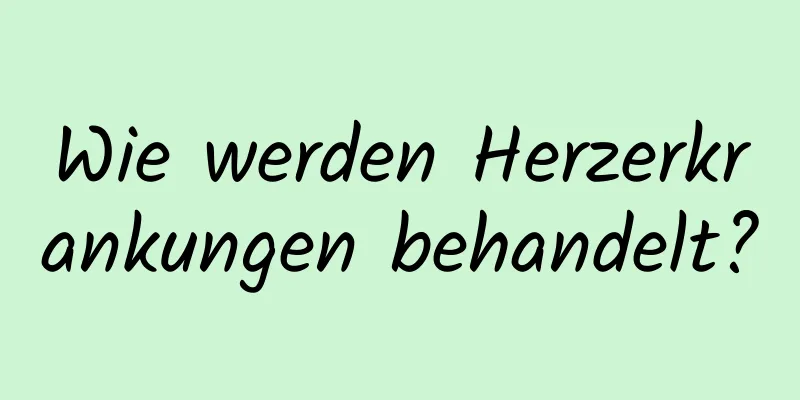 Wie werden Herzerkrankungen behandelt?
