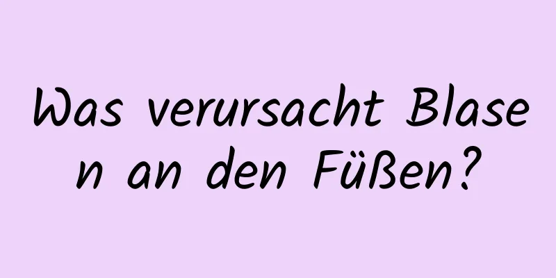Was verursacht Blasen an den Füßen?