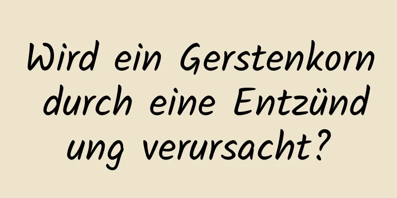 Wird ein Gerstenkorn durch eine Entzündung verursacht?