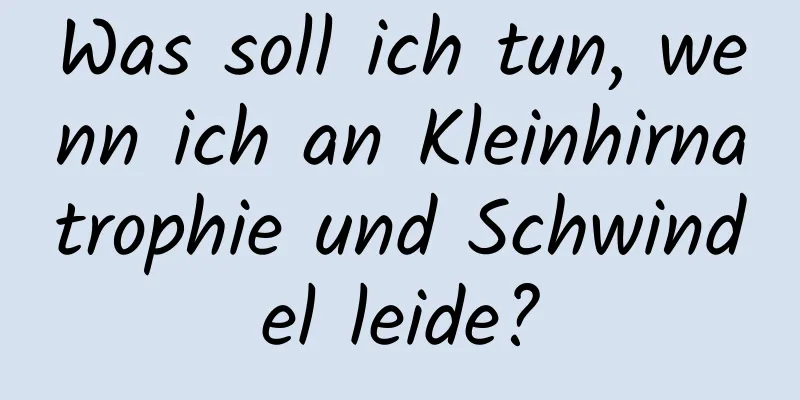 Was soll ich tun, wenn ich an Kleinhirnatrophie und Schwindel leide?