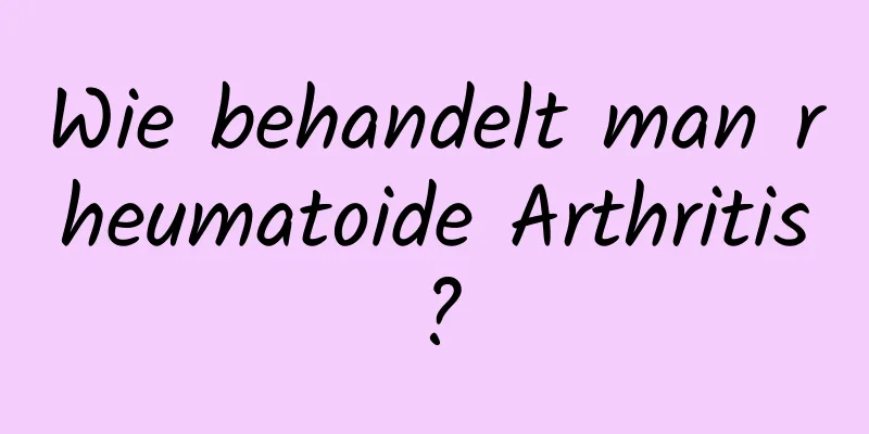 Wie behandelt man rheumatoide Arthritis?