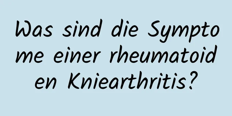Was sind die Symptome einer rheumatoiden Kniearthritis?