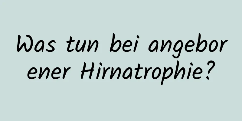 Was tun bei angeborener Hirnatrophie?