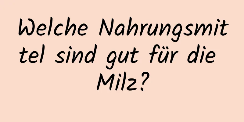 Welche Nahrungsmittel sind gut für die Milz?