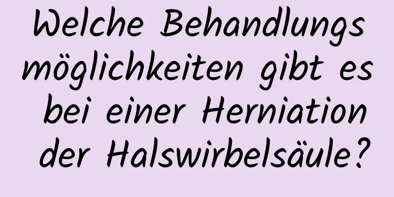 Welche Behandlungsmöglichkeiten gibt es bei einer Herniation der Halswirbelsäule?