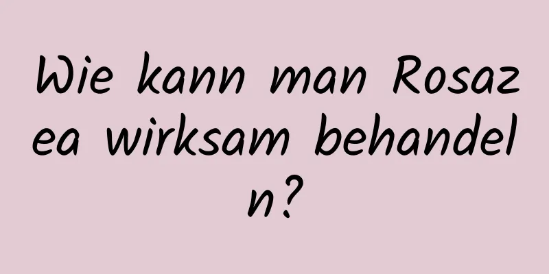 Wie kann man Rosazea wirksam behandeln?