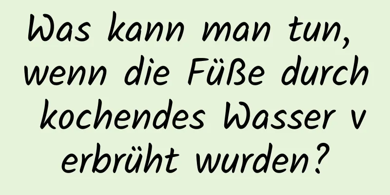 Was kann man tun, wenn die Füße durch kochendes Wasser verbrüht wurden?
