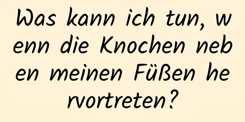 Was kann ich tun, wenn die Knochen neben meinen Füßen hervortreten?