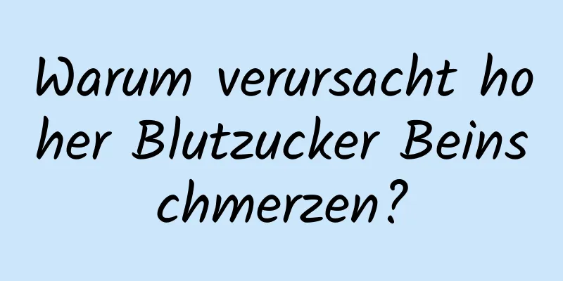 Warum verursacht hoher Blutzucker Beinschmerzen?