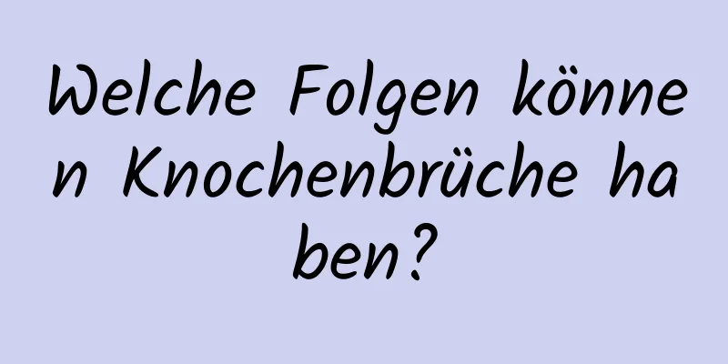 Welche Folgen können Knochenbrüche haben?