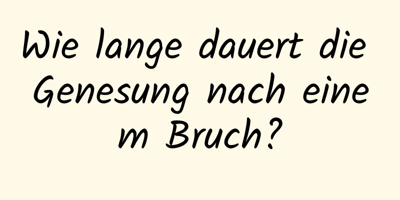 Wie lange dauert die Genesung nach einem Bruch?