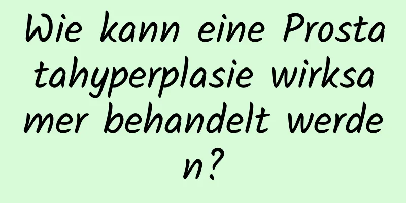 Wie kann eine Prostatahyperplasie wirksamer behandelt werden?