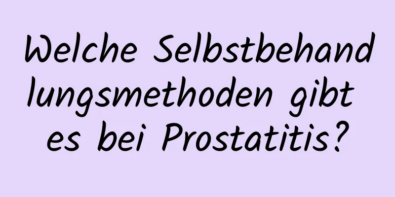 Welche Selbstbehandlungsmethoden gibt es bei Prostatitis?