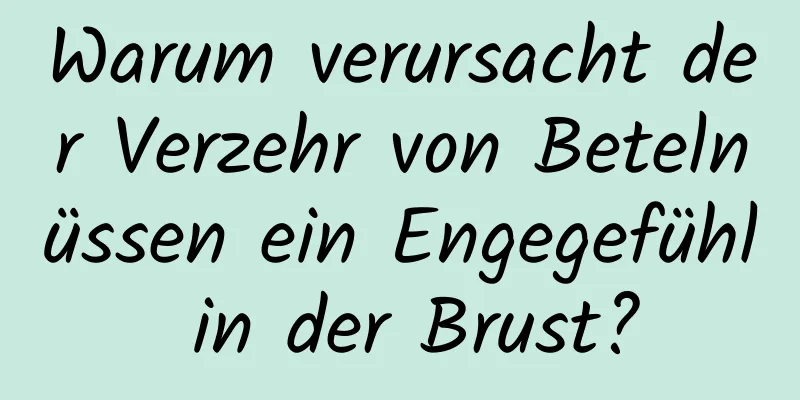 Warum verursacht der Verzehr von Betelnüssen ein Engegefühl in der Brust?