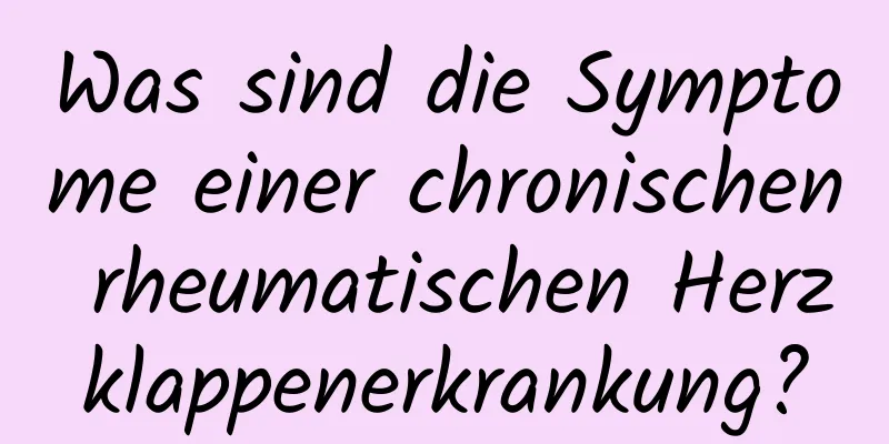 Was sind die Symptome einer chronischen rheumatischen Herzklappenerkrankung?