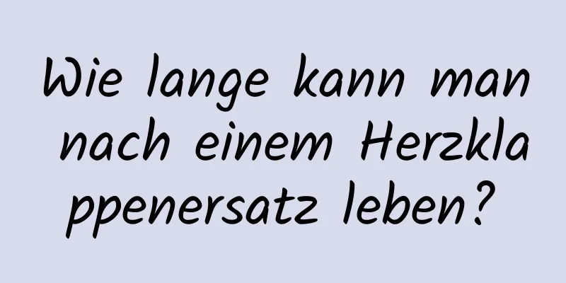 Wie lange kann man nach einem Herzklappenersatz leben?