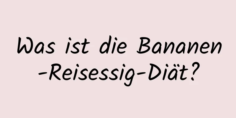 Was ist die Bananen-Reisessig-Diät?