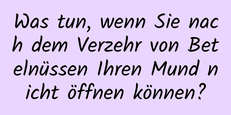Was tun, wenn Sie nach dem Verzehr von Betelnüssen Ihren Mund nicht öffnen können?